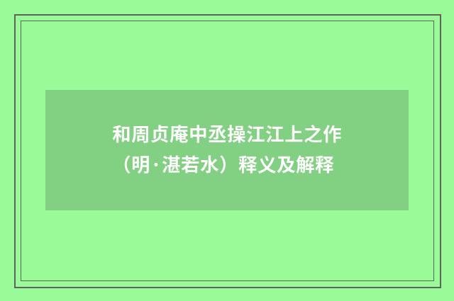 和周贞庵中丞操江江上之作（明·湛若水）释义及解释