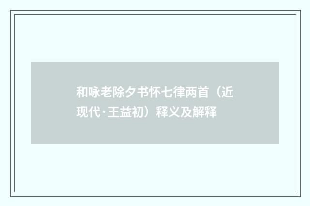 和咏老除夕书怀七律两首（近现代·王益初）释义及解释