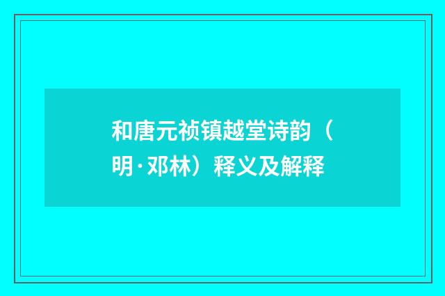 和唐元祯镇越堂诗韵（明·邓林）释义及解释