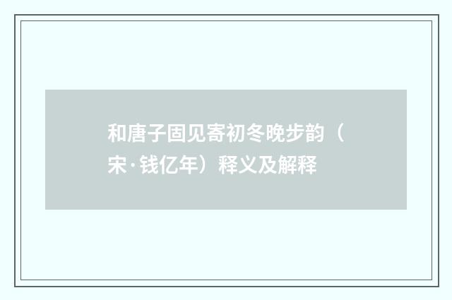 和唐子固见寄初冬晚步韵（宋·钱亿年）释义及解释
