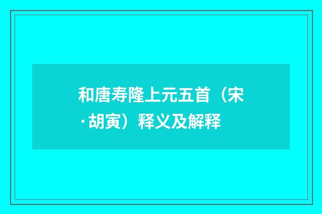 和唐寿隆上元五首（宋·胡寅）释义及解释