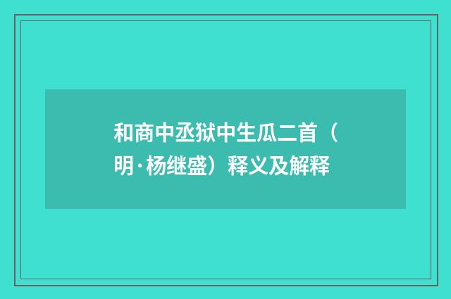 和商中丞狱中生瓜二首（明·杨继盛）释义及解释