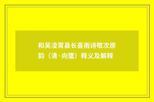 和吴淩霄县长喜雨诗敬次原韵（清·向㻾）释义及解释
