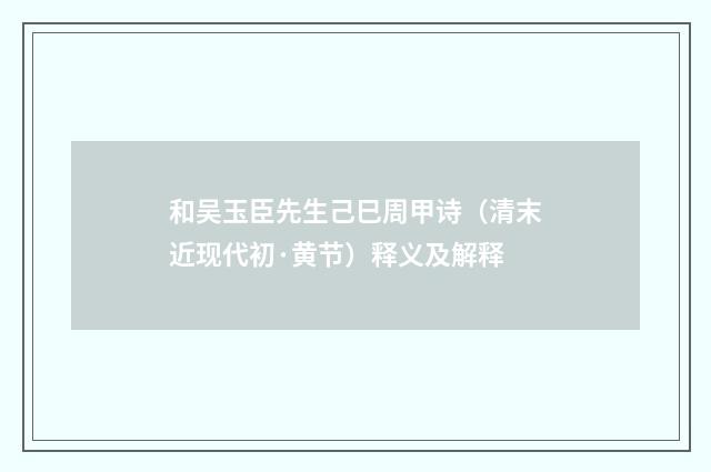 和吴玉臣先生己巳周甲诗（清末近现代初·黄节）释义及解释