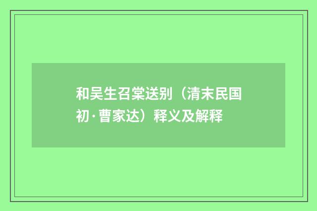 和吴生召棠送别（清末民国初·曹家达）释义及解释