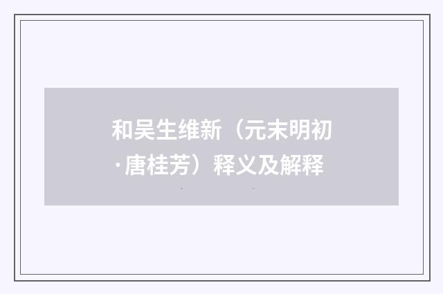 和吴生维新（元末明初·唐桂芳）释义及解释