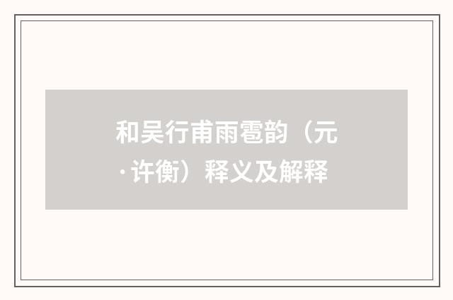 和吴行甫雨雹韵（元·许衡）释义及解释