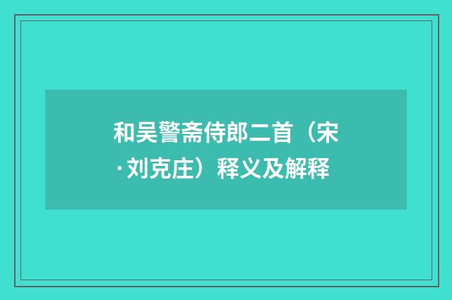 和吴警斋侍郎二首（宋·刘克庄）释义及解释