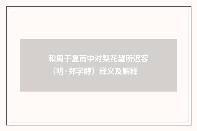 和周于复雨中对梨花望所迟客（明·郑学醇）释义及解释