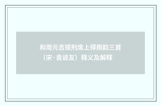 和周元吉提刑席上得雨韵三首（宋·袁说友）释义及解释