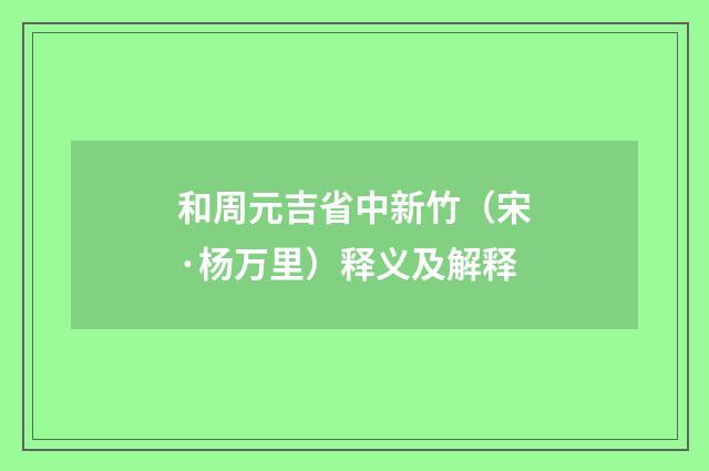 和周元吉省中新竹（宋·杨万里）释义及解释