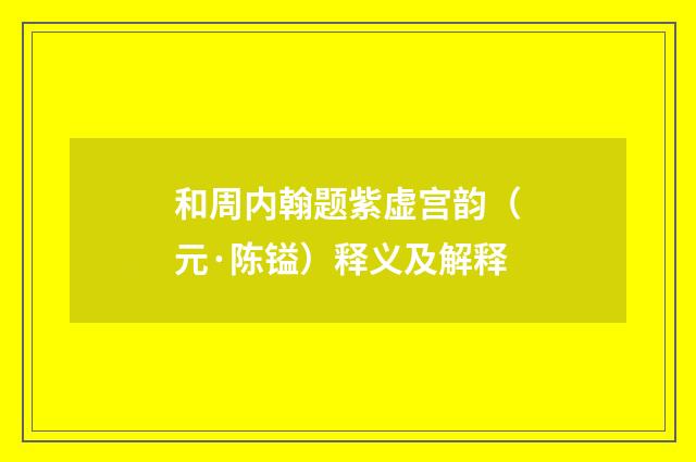 和周内翰题紫虚宫韵（元·陈镒）释义及解释