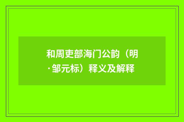 和周吏部海门公韵（明·邹元标）释义及解释