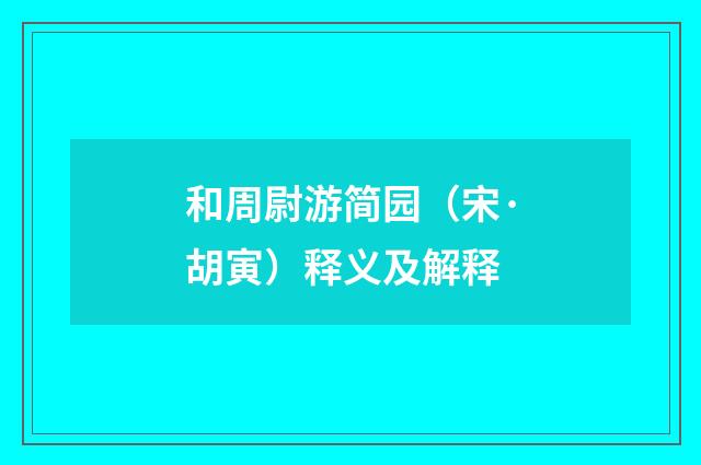 和周尉游简园（宋·胡寅）释义及解释
