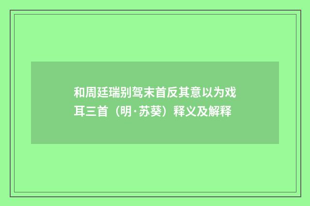 和周廷瑞别驾末首反其意以为戏耳三首（明·苏葵）释义及解释