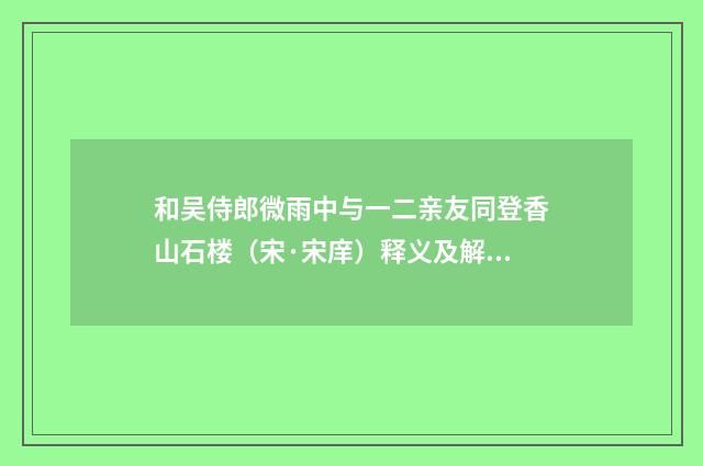 和吴侍郎微雨中与一二亲友同登香山石楼（宋·宋庠）释义及解释