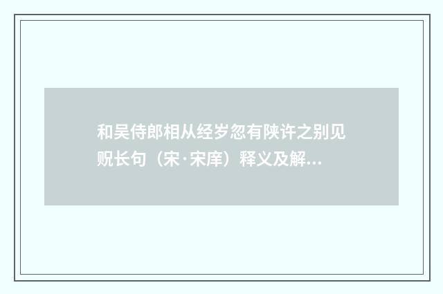 和吴侍郎相从经岁忽有陕许之别见贶长句（宋·宋庠）释义及解释