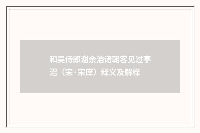 和吴侍郎谢余洎诸朝客见过亭沼（宋·宋庠）释义及解释