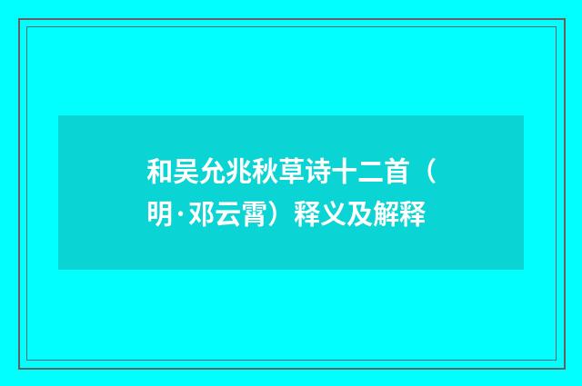 和吴允兆秋草诗十二首（明·邓云霄）释义及解释