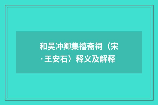 和吴冲卿集禧斋祠（宋·王安石）释义及解释