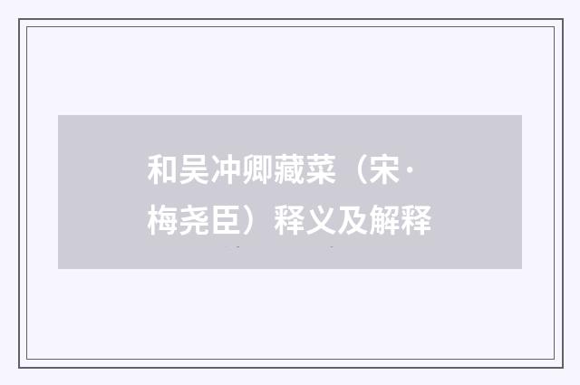 和吴冲卿藏菜（宋·梅尧臣）释义及解释