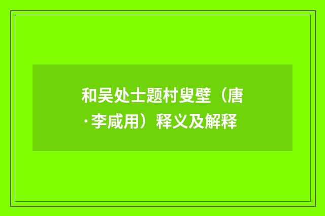 和吴处士题村叟壁（唐·李咸用）释义及解释