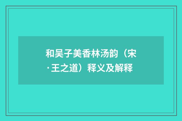 和吴子美香林汤韵（宋·王之道）释义及解释