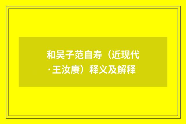 和吴子范自寿（近现代·王汝赓）释义及解释