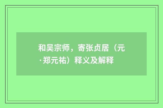 和吴宗师，寄张贞居（元·郑元祐）释义及解释