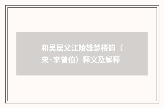 和吴居父江陵雄楚楼韵（宋·李曾伯）释义及解释