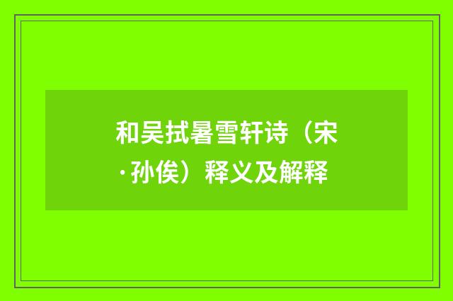 和吴拭暑雪轩诗（宋·孙俟）释义及解释
