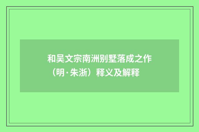 和吴文宗南洲别墅落成之作（明·朱浙）释义及解释