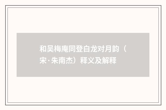 和吴梅庵同登白龙对月韵（宋·朱南杰）释义及解释