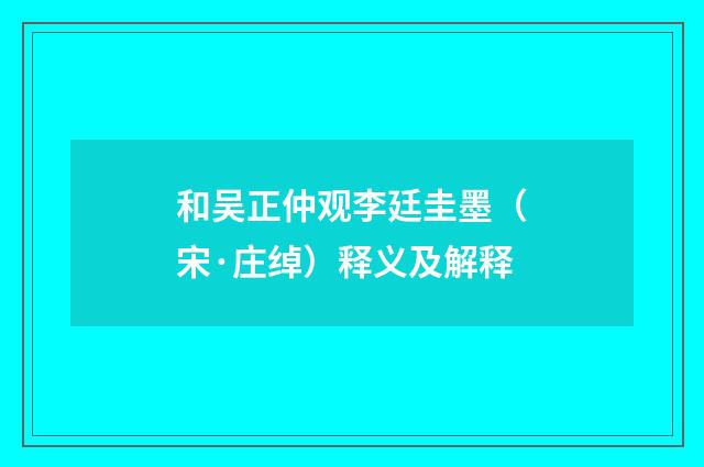 和吴正仲观李廷圭墨（宋·庄绰）释义及解释