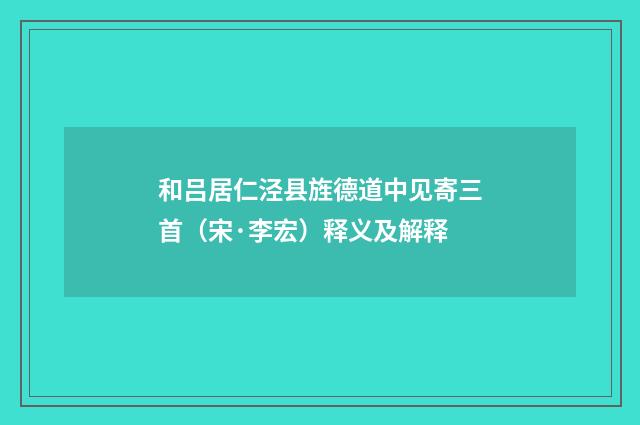 和吕居仁泾县旌德道中见寄三首（宋·李宏）释义及解释