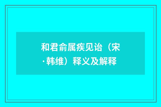 和君俞属疾见诒（宋·韩维）释义及解释