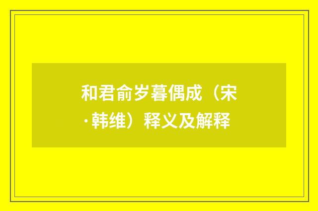 和君俞岁暮偶成（宋·韩维）释义及解释