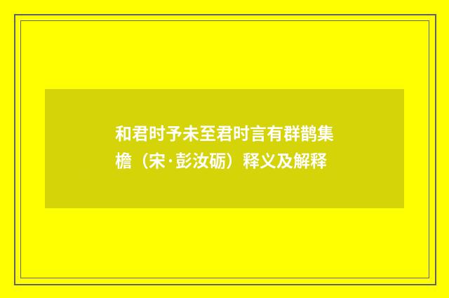 和君时予未至君时言有群鹊集檐（宋·彭汝砺）释义及解释