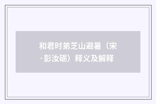 和君时弟芝山避暑（宋·彭汝砺）释义及解释