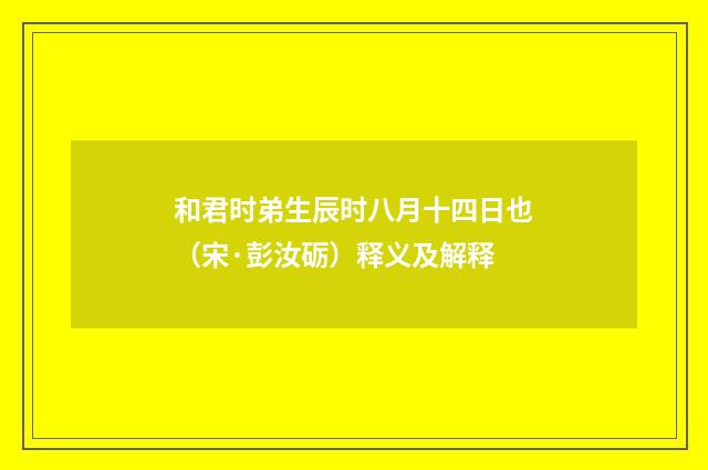 和君时弟生辰时八月十四日也（宋·彭汝砺）释义及解释
