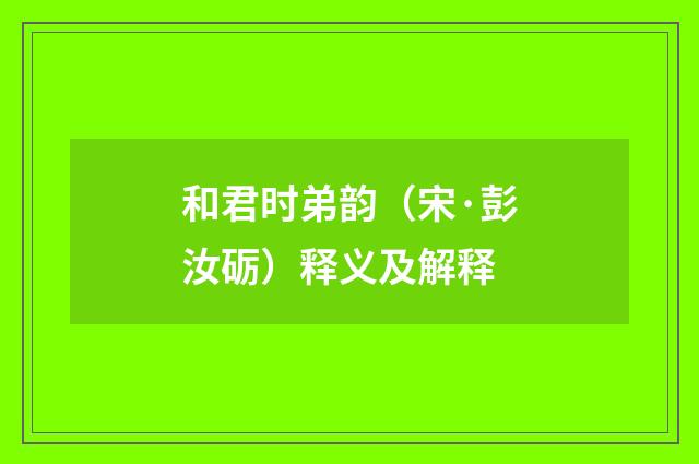 和君时弟韵（宋·彭汝砺）释义及解释