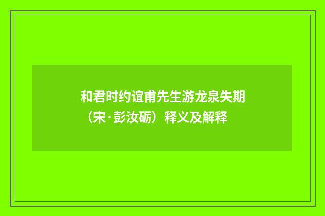 和君时约谊甫先生游龙泉失期（宋·彭汝砺）释义及解释