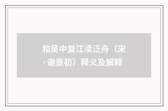 和吴中复江渎泛舟（宋·谢景初）释义及解释