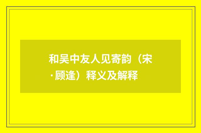和吴中友人见寄韵（宋·顾逢）释义及解释