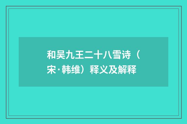 和吴九王二十八雪诗（宋·韩维）释义及解释