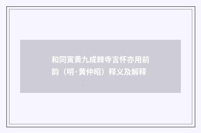 和同寅黄九成棘寺言怀亦用前韵（明·黄仲昭）释义及解释