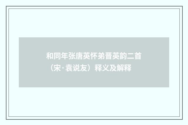 和同年张唐英怀弟晋英韵二首（宋·袁说友）释义及解释