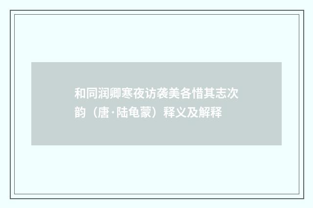 和同润卿寒夜访袭美各惜其志次韵（唐·陆龟蒙）释义及解释