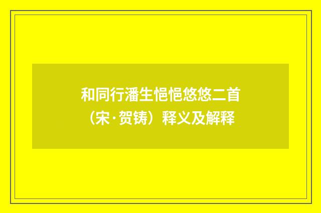 和同行潘生悒悒悠悠二首（宋·贺铸）释义及解释