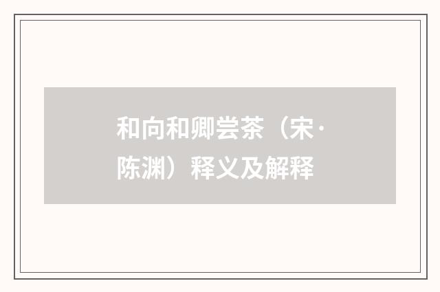 和向和卿尝茶（宋·陈渊）释义及解释